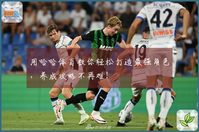 用哈哈体育教你轻松打造最强角色，养成攻略不再难！