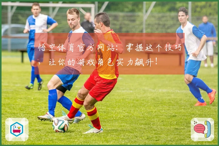 悟空体育官方网站：掌握这个技巧，让你的游戏角色实力飙升！