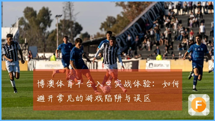 博澳体育平台入口实战体验：如何避开常见的游戏陷阱与误区