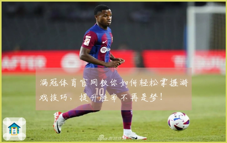 满冠体育官网教你如何轻松掌握游戏技巧，提升胜率不再是梦！