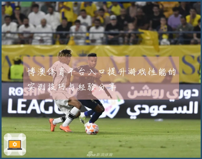 博澳体育平台入口提升游戏性能的实测技巧与经验分享