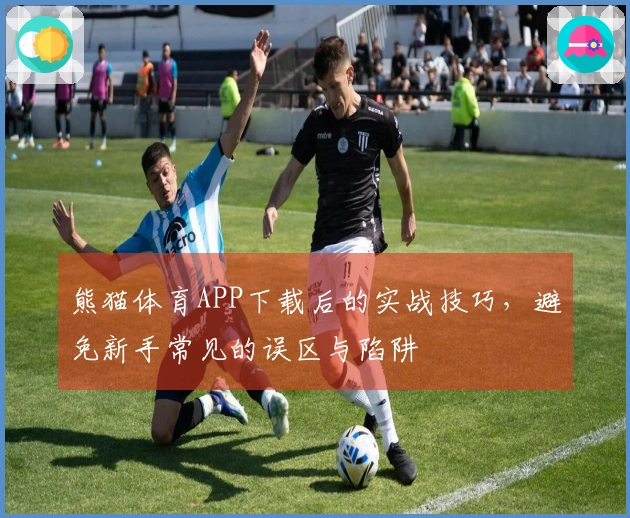 熊猫体育APP下载后的实战技巧，避免新手常见的误区与陷阱