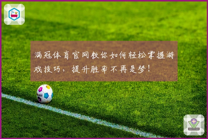 满冠体育官网教你如何轻松掌握游戏技巧，提升胜率不再是梦！