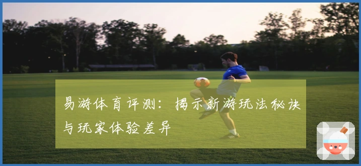 易游体育评测：揭示新游玩法秘诀与玩家体验差异