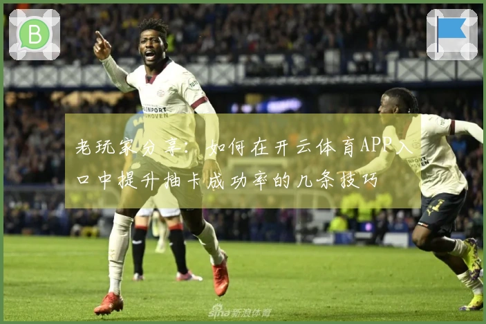 老玩家分享：如何在开云体育APP入口中提升抽卡成功率的几条技巧