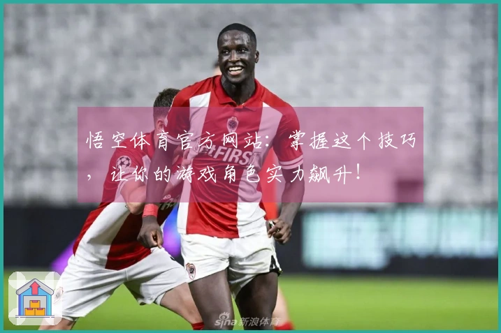 悟空体育官方网站：掌握这个技巧，让你的游戏角色实力飙升！