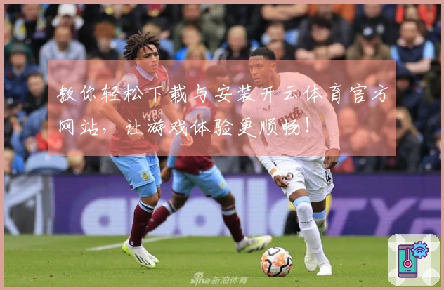 教你轻松下载与安装开云体育官方网站，让游戏体验更顺畅！